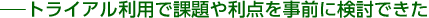 トライアル利用で課題や利点を事前に検討できた